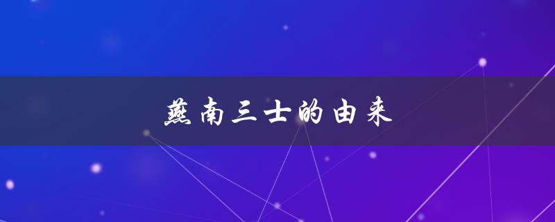 燕南三士的由来（燕南三士的来源是什么）