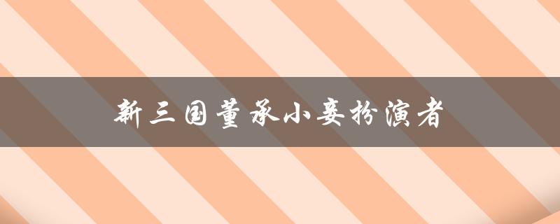 新三国董承小妾扮演者引发争议