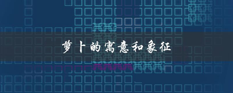 萝卜的寓意和象征（萝卜象征着什么）
