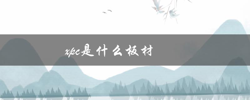 xpc是什么板材（Xpc的含义是什么）