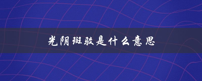 光阴斑驳是什么意思（岁月斑驳的含义是什么）