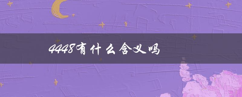 4448有什么含义吗（4448有何含义）