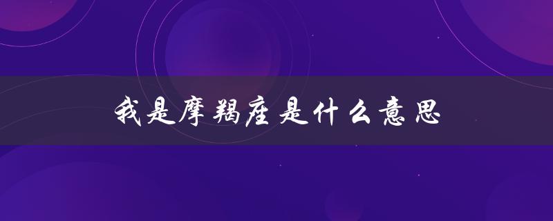 我是摩羯座是什么意思（太阳摩羯座意义）