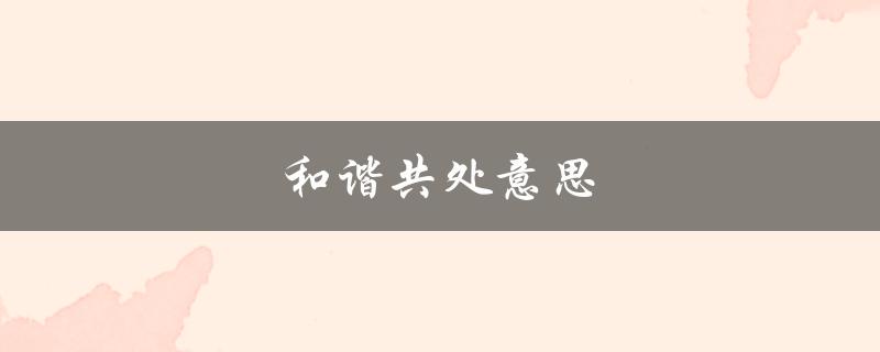 和谐共处意思（如何实现人与自然和谐共处）