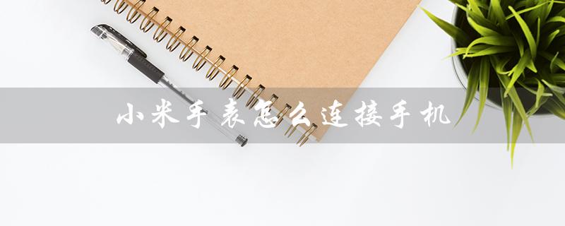 小米手表怎么连接手机（小米手表如何连接手机蓝牙）