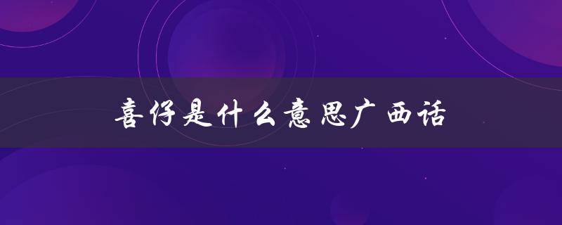 喜仔是什么意思广西话（昂仔在广西是什么）