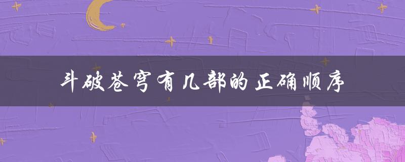 斗破苍穹有几部的正确顺序（小说、动画、漫画）