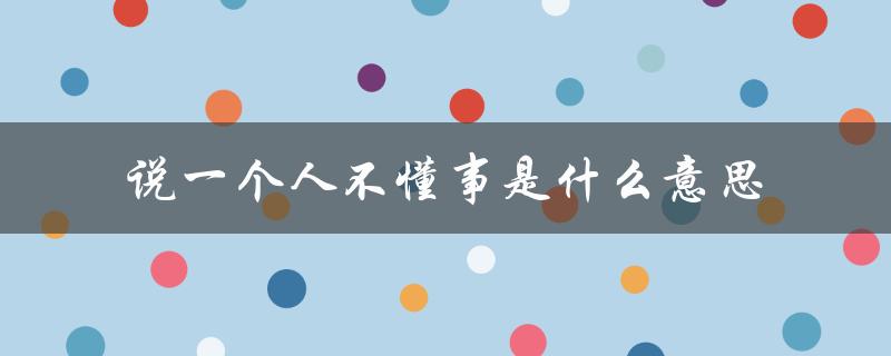说一个人不懂事是什么意思（什么是被说不懂事）