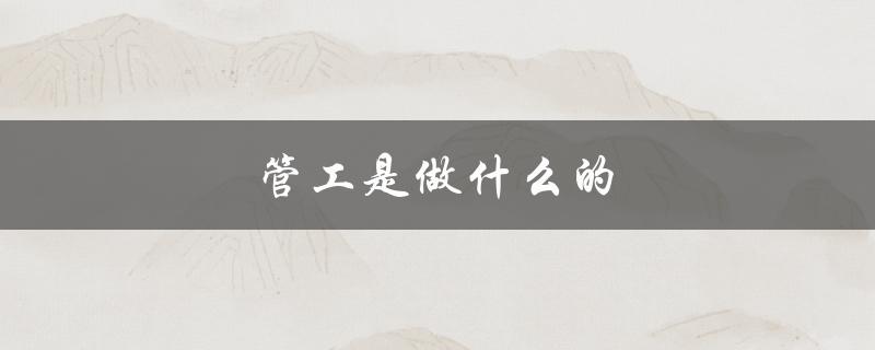 管工是做什么的（电焊管工的工作是什么）
