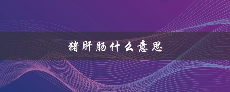 猪肝肠什么意思（什么是猪肝肠 朔尔茨）