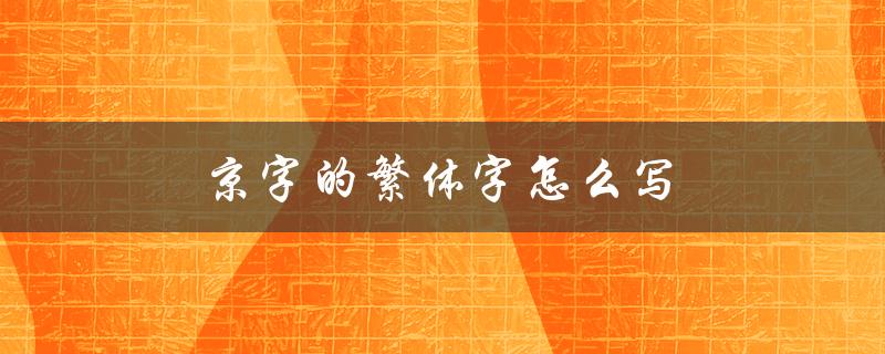 京字的繁体字怎么写（怎样写还字的繁体字）