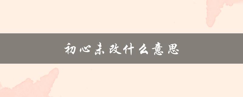 初心未改什么意思（初心未改鬓毛衰是什么意思）