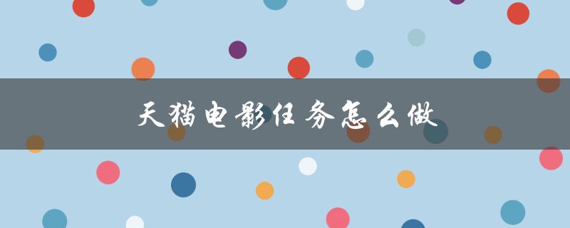 天猫电影任务怎么做（电影厂第三个任务如何完成）