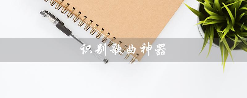识别歌曲神器（如何识别抖音歌曲）