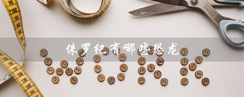 侏罗纪有哪些恐龙（侏罗纪恐龙有哪些）