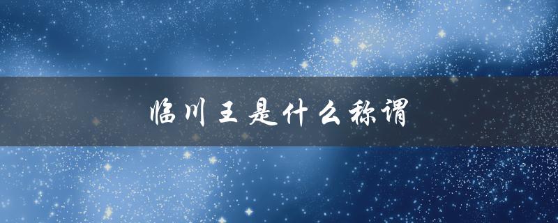 临川王是什么称谓（临川王的含义是什么）