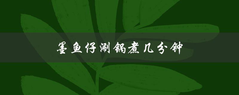 墨鱼仔涮锅煮几分钟（墨鱼仔蒸多久）