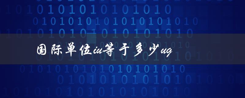国际单位iu等于多少ug（IU等于多少克）