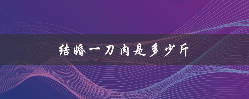 结婚一刀肉是多少斤（了解中国婚礼的传统习俗）