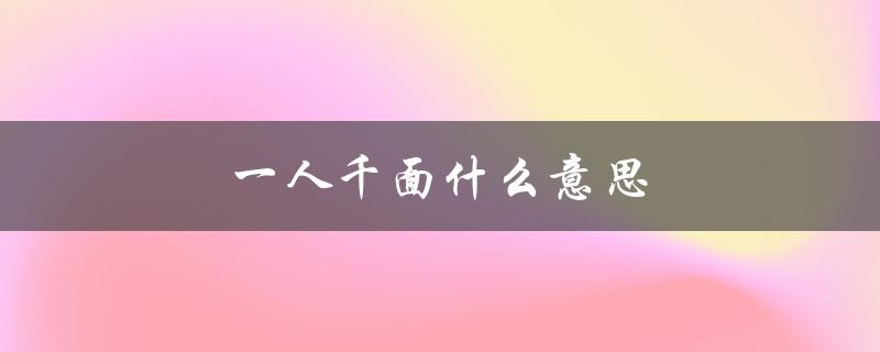一人千面什么意思（一人千面与千人一面是什么意思）