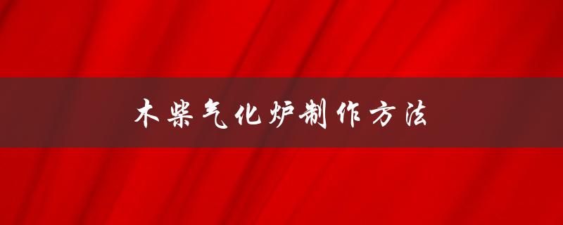 木柴气化炉制作方法（如何制作木柴气化炉）