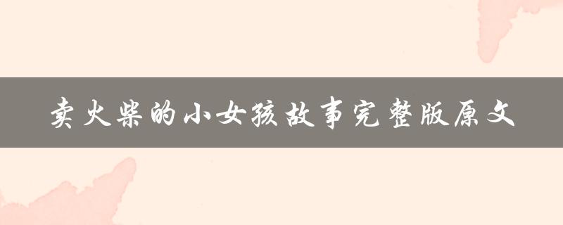 卖火柴的小女孩故事完整版原文（卖火柴的小女孩是谁）