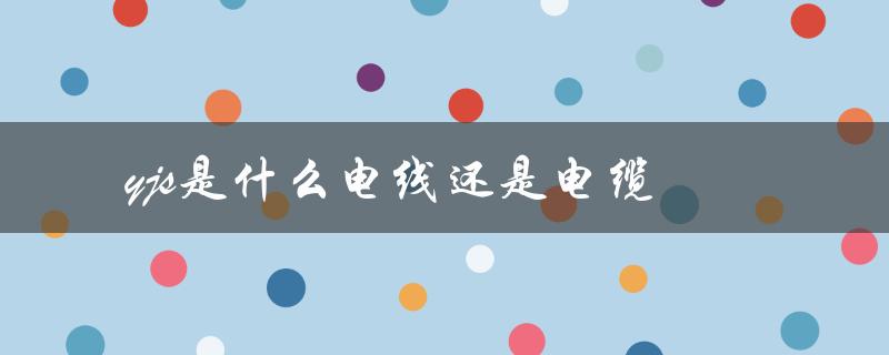 yjs是什么电线还是电缆（yjs是电线还是电缆）