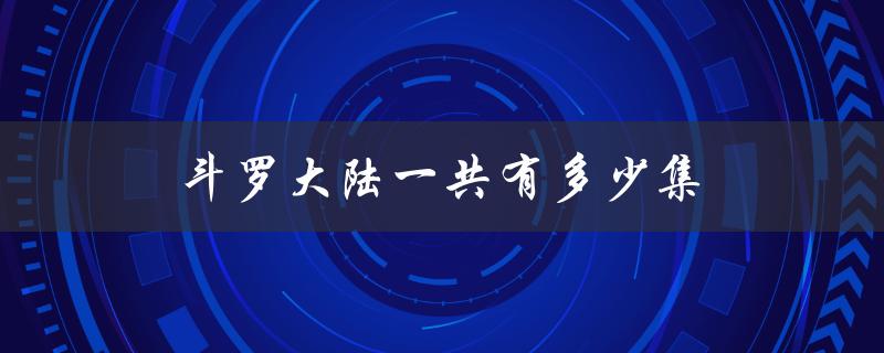 斗罗大陆一共有多少集（斗罗大陆几集完结）