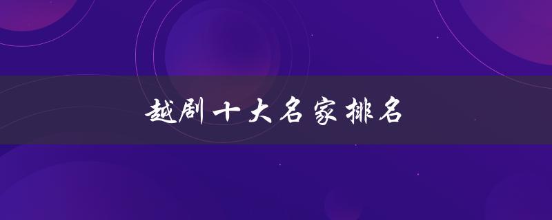 越剧十大名家排名（越剧十大名家经典唱段是什么）