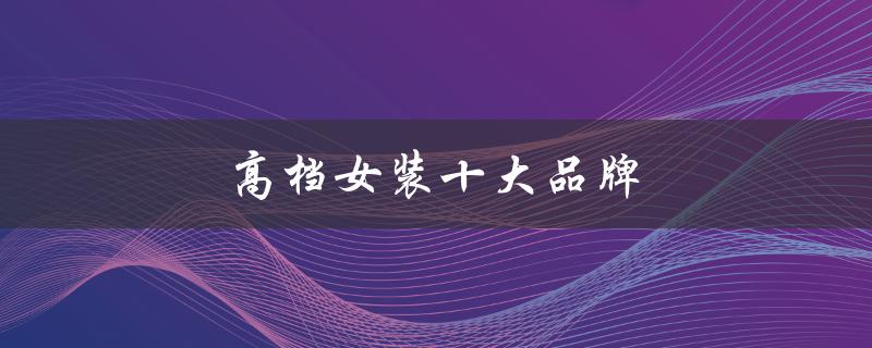 高档女装十大品牌（高档女装品牌前十）