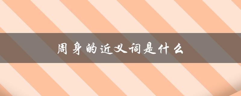 周身的近义词是什么（周身的同义词是什么）