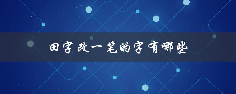 田字改一笔的字有哪些（常见的汉字变形）