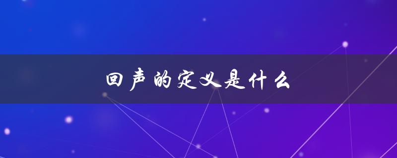 回声的定义是什么（等回声的含义是什么）