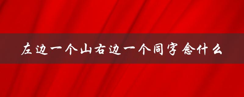 左边一个山右边一个同字念什么（猜一成语）