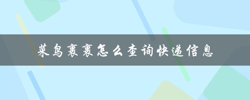 菜鸟裹裹怎么查询快递信息（菜鸟裹裹快递查询）