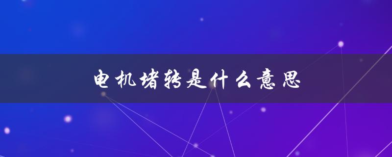 电机堵转是什么意思（电机堵转怎么解决）