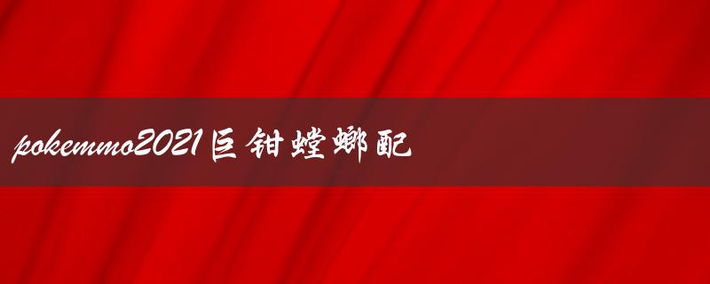pokemmo2021巨钳螳螂配招（全面解析）