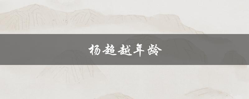 杨超越年龄（杨超越几岁了）