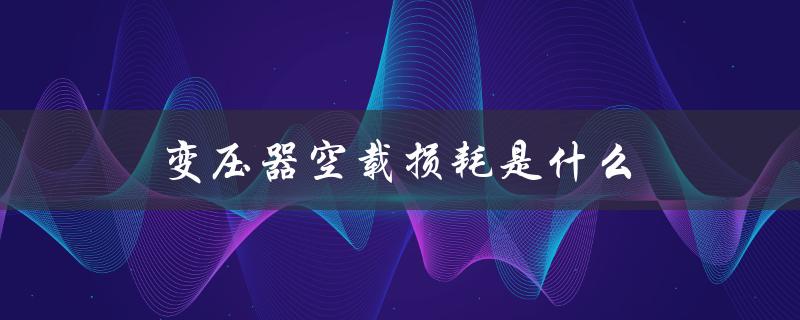 变压器空载损耗是什么（变压器损耗多少）