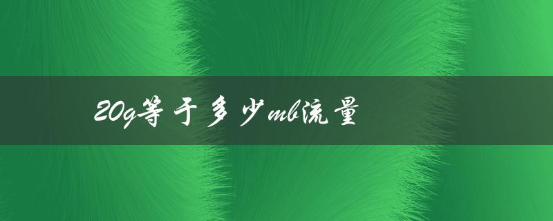 20g等于多少mb流量（20g流量等于几兆mb）