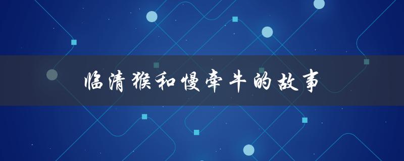 临清猴和慢牵牛的故事（什么是临清猴聊城慢牵牛）