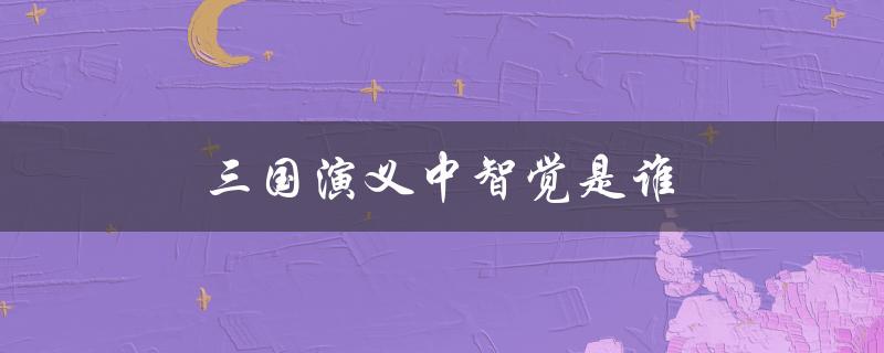 三国演义中智觉是谁（三国演义中的智绝是谁）
