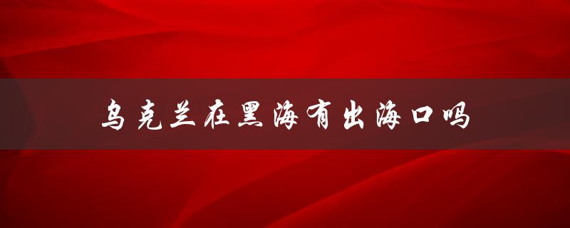 乌克兰在黑海有出海口吗（黑海出海口在哪）