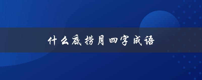 什么底捞月四字成语（底捞月春白雪）