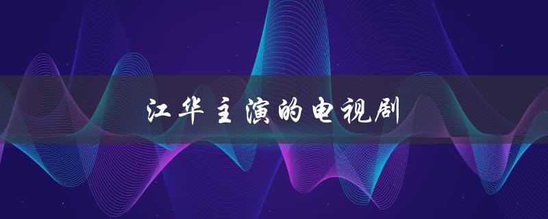 江华主演的电视剧（谁主演了吕颂贤江华）