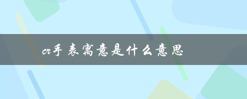 cr手表寓意是什么意思（CK手表寓意何在）