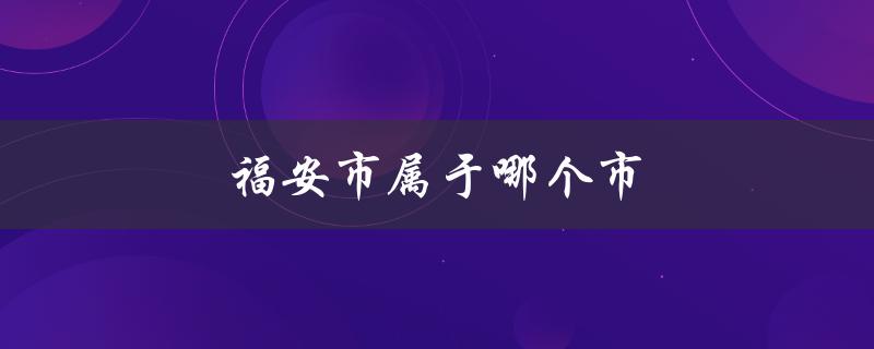 福安市属于哪个市（福安属于哪个市）