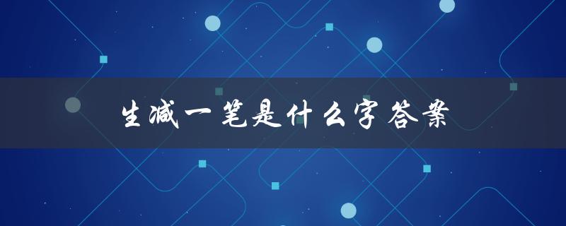 生减一笔是什么字答案（生减一笔是什么字）