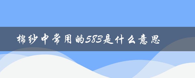 棉纱中常用的583是什么意思（解析棉纱规格编码）