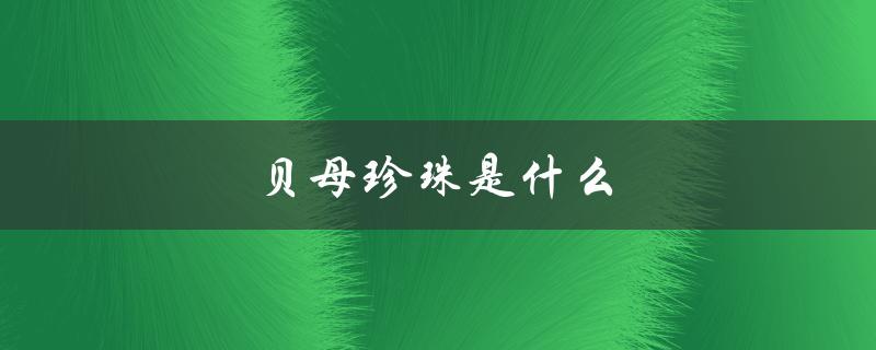 贝母珍珠是什么（贝母珍珠是怎么制作的）